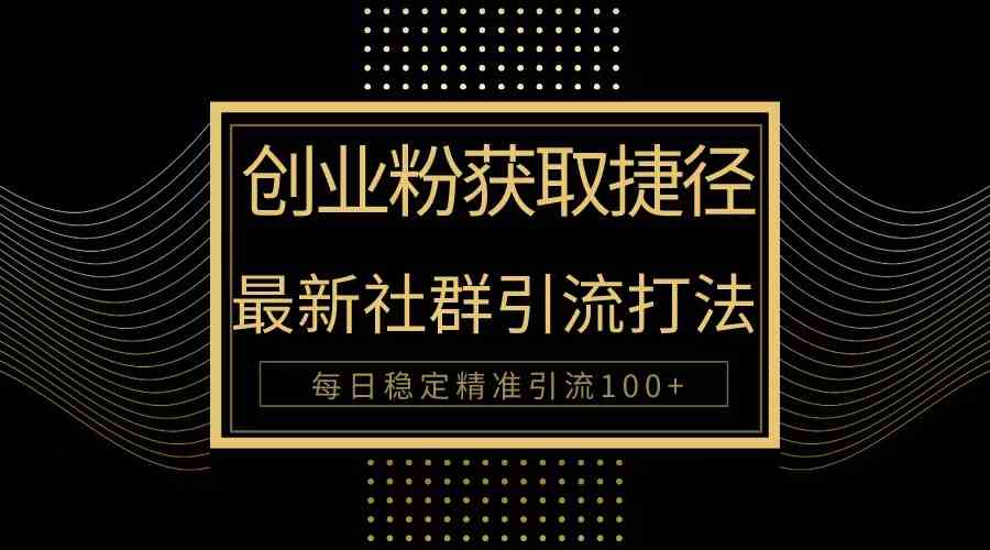 （10040期）创业粉捷径！最新被动引流方法大揭秘，实现每日100+精准引流| 网创圈