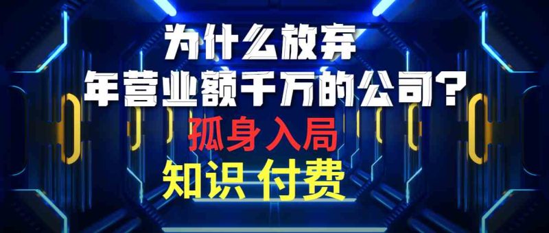 （10070期）为什么放弃年营业额千万的公司 孤身入局知识付费赛道| 网创圈