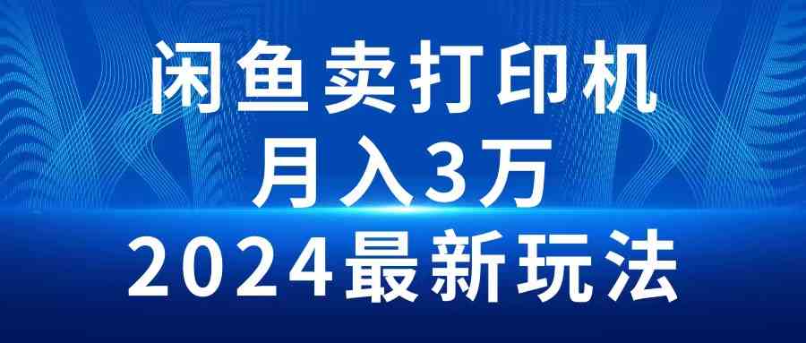 （10091期）2024闲鱼卖打印机，月入3万2024最新玩法| 网创圈