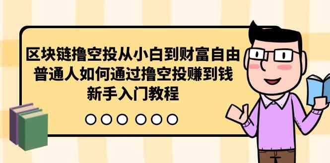 （10098期）区块链撸空投从小白到财富自由，普通人如何通过撸空投赚钱，新手入门教程| 网创圈
