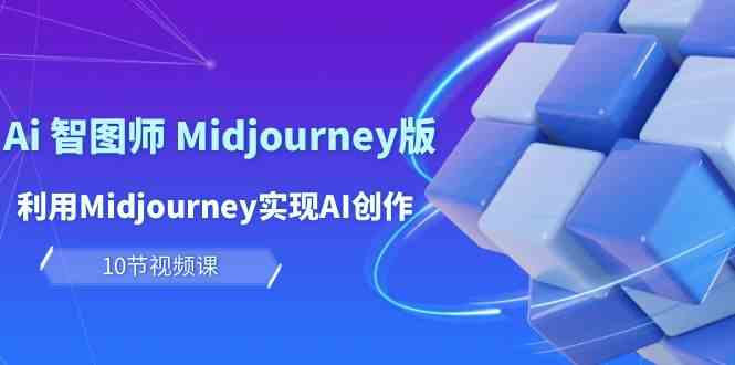 （10066期）玩赚Ai 智图师 Midjourney版：利用Midjourney实现AI创作及变现（10节课）| 网创圈