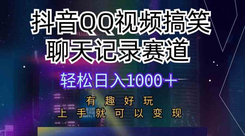 （10089期）抖音QQ视频搞笑聊天记录赛道 有趣好玩 新手上手就可以变现 轻松日入1000＋| 网创圈
