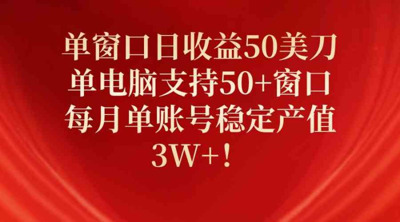 （10144期）单窗口日收益50美刀，单电脑支持50+窗口，每月单账号稳定产值3W+！| 网创圈