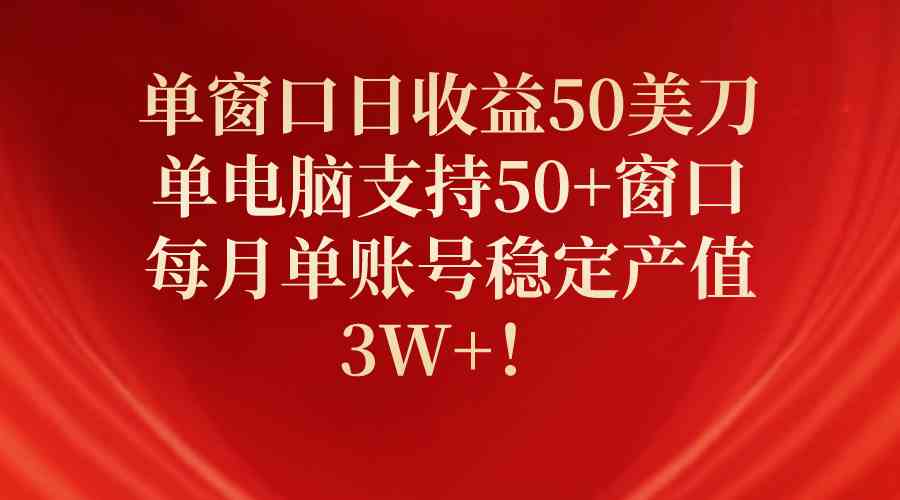 （10144期）单窗口日收益50美刀，单电脑支持50+窗口，每月单账号稳定产值3W+！| 网创圈