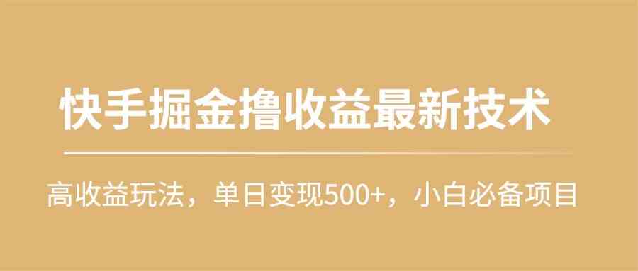 （10163期）快手掘金撸收益最新技术，高收益玩法，单日变现500+，小白必备项目| 网创圈