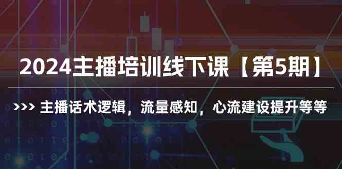 （10161期）2024主播培训线下课【第5期】主播话术逻辑，流量感知，心流建设提升等等| 网创圈