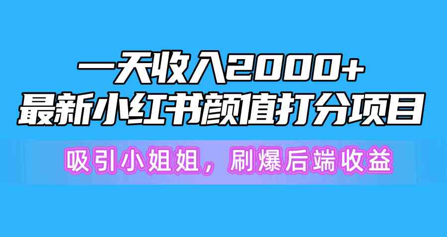 （10187期）一天收入2000+，最新小红书颜值打分项目，吸引小姐姐，刷爆后端收益| 网创圈