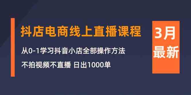 （10140期）3月抖店电商线上直播课程：从0-1学习抖音小店，不拍视频不直播 日出1000单| 网创圈