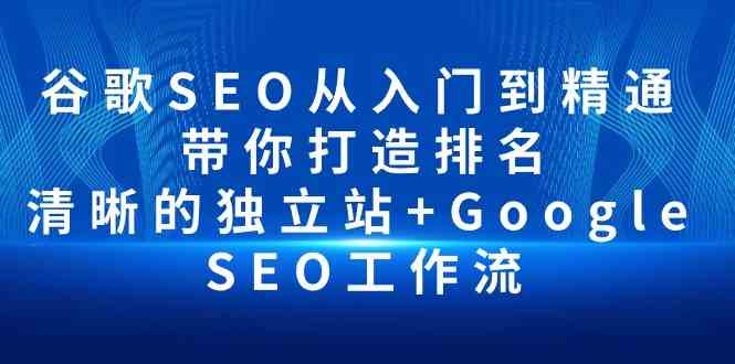 （10169期）谷歌SEO从入门到精通 带你打造排名 清晰的独立站+Google SEO工作流| 网创圈