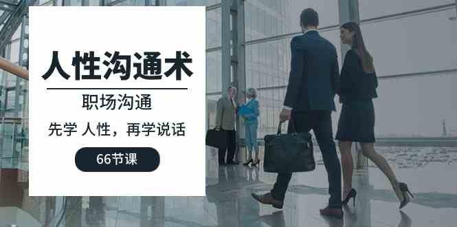 （10183期）人性 沟通术：职场沟通，​先学 人性，再学说话（66节课）| 网创圈