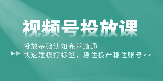 （10205期）视频号投放课：投放基础认知完善疏通，快速建模打标签，稳住投产稳住账号| 网创圈