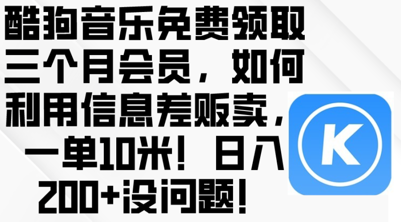 （10236期）酷狗音乐免费领取三个月会员，利用信息差贩卖，一单10米！日入200+没问题| 网创圈