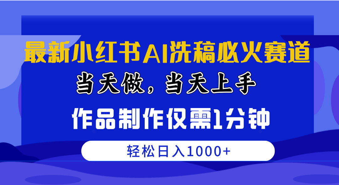 （10233期）最新小红书AI洗稿必火赛道，当天做当天上手 作品制作仅需1分钟，日入1000+| 网创圈