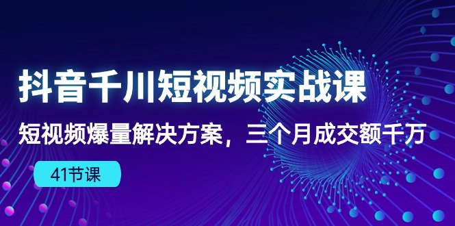 （10246期）抖音千川短视频实战课：短视频爆量解决方案，三个月成交额千万（41节课）| 网创圈