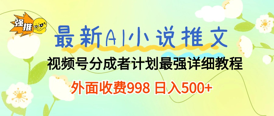 （10292期）最新AI小说推文视频号分成计划 最强详细教程  日入500+| 网创圈