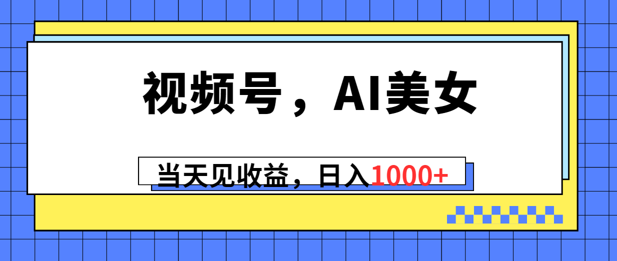 （10281期）视频号，Ai美女，当天见收益，日入1000+| 网创圈