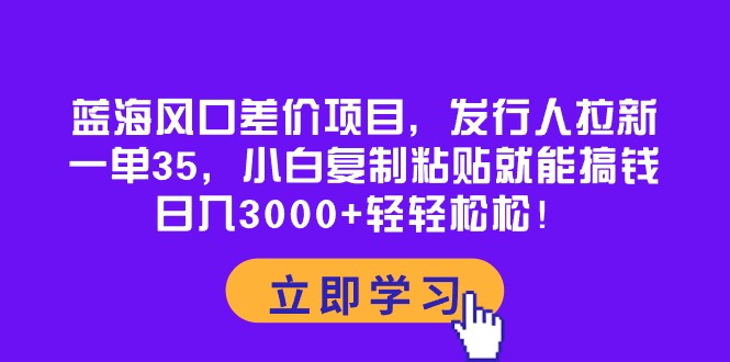 （10272期）蓝海风口差价项目，发行人拉新，一单35，小白复制粘贴就能搞钱！日入30…| 网创圈