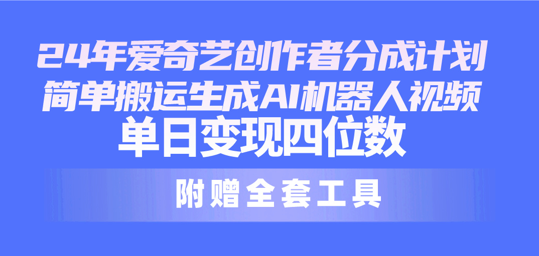 （10308期）24最新爱奇艺创作者分成计划，简单搬运生成AI机器人视频，单日变现四位数| 网创圈