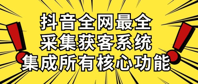 （10298期）抖音全网最全采集获客系统，集成所有核心功能，日引500+| 网创圈