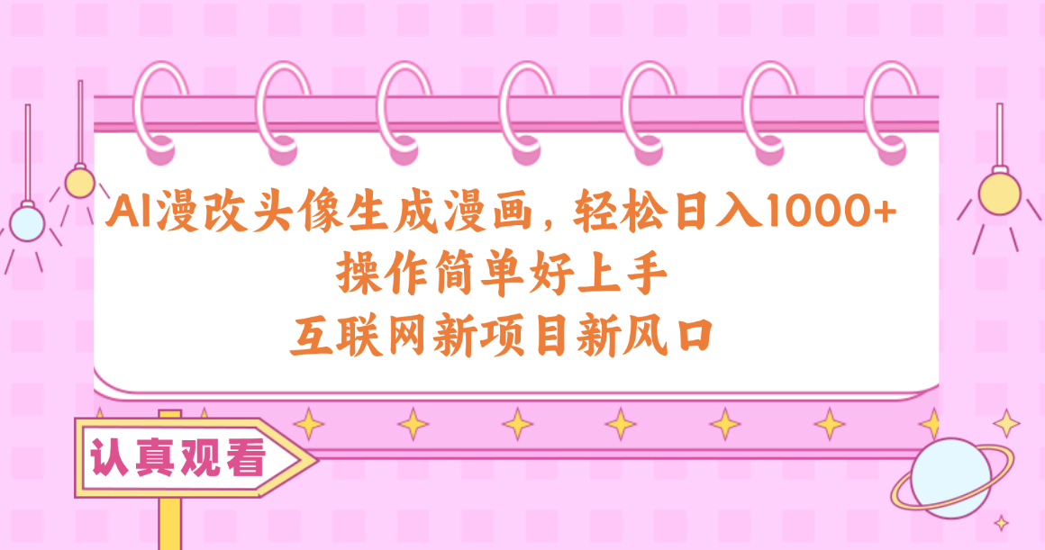 （10387期）AI漫改头像生成漫画，轻松日入1000+，操作简单好上手，互联网新项目新风口| 网创圈