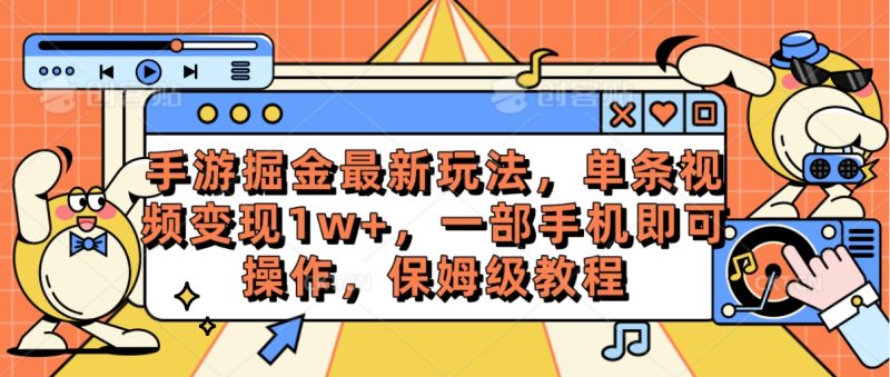 （10381期）手游掘金最新玩法，单条视频变现1w+，一部手机即可操作，保姆级教程| 网创圈