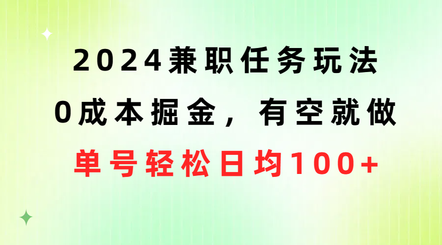 （10457期）2024兼职任务玩法 0成本掘金，有空就做 单号轻松日均100+| 网创圈