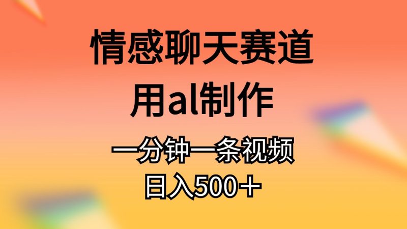 （10442期）情感聊天赛道用al制作一分钟一条视频日入500＋| 网创圈