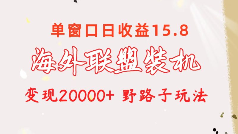 （10475期）海外联盟装机 单窗口日收益15.8  变现20000+ 野路子玩法| 网创圈
