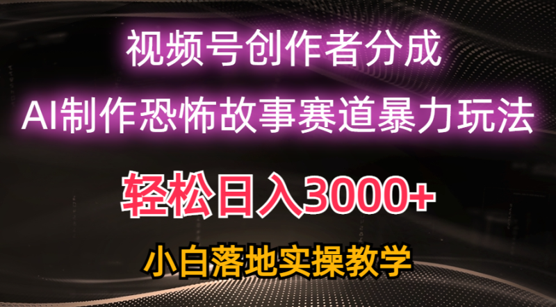 （10443期）日入3000+，视频号AI恐怖故事赛道暴力玩法，轻松过原创，小白也能轻松上手| 网创圈