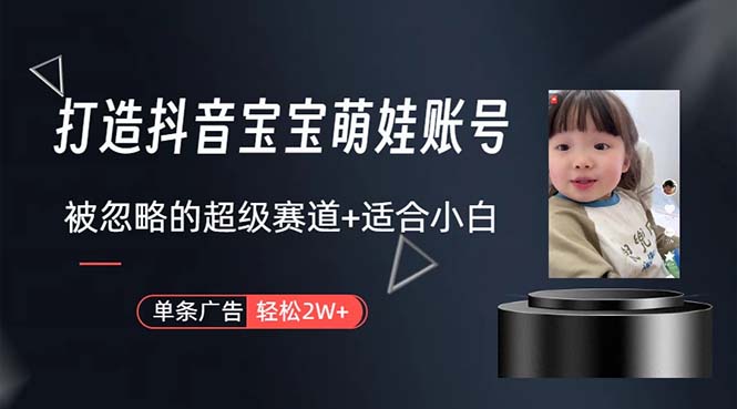 （10458期）打造抖音宝宝账号，一条广告2W，大部分人忽略的超级赛道，小白简单入手| 网创圈