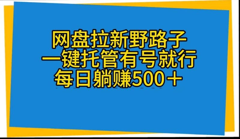 （10468期）网盘拉新野路子，一键托管有号就行，全自动代发视频，每日躺赚500＋| 网创圈