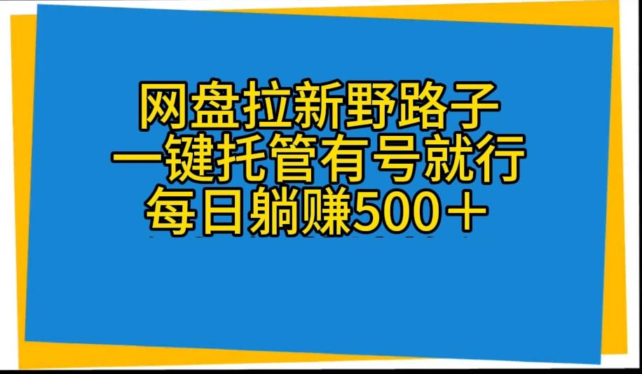 （10468期）网盘拉新野路子，一键托管有号就行，全自动代发视频，每日躺赚500＋| 网创圈