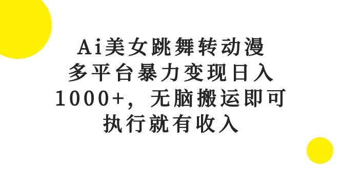 （10539期）Ai美女跳舞转动漫，多平台暴力变现日入1000+，无脑搬运即可，执行就有收入| 网创圈
