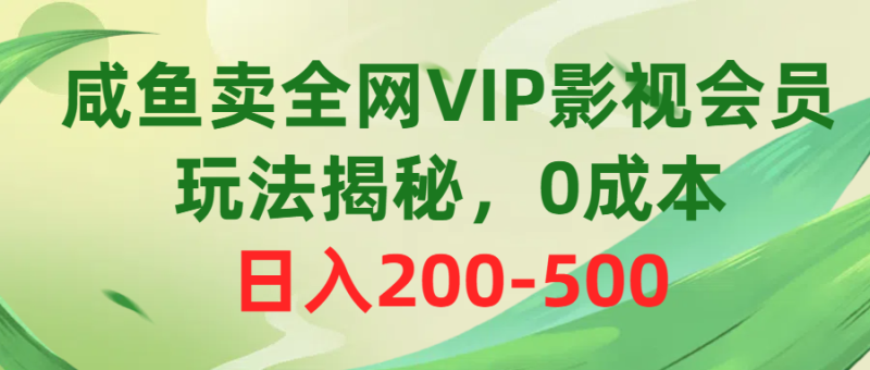 （10517期）咸鱼卖全网VIP影视会员，玩法揭秘，0成本日入200-500| 网创圈