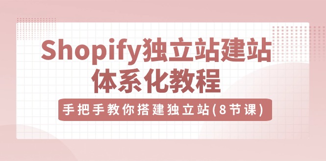 （10584期）Shopify独立站-建站体系化教程，手把手教你搭建独立站（8节视频课）| 网创圈