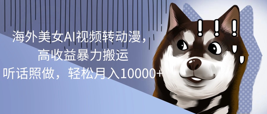 （10593期）海外美女AI视频转动漫，高收益暴力搬运，听话照做，轻松月入10000+| 网创圈