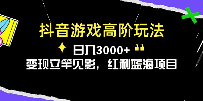 （10620期）抖音游戏高阶玩法，日入3000+，变现立竿见影，红利蓝海项目| 网创圈