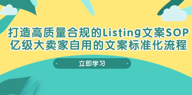 （10585期）打造高质量合规Listing文案SOP，亿级大卖家自用的文案标准化流程| 网创圈