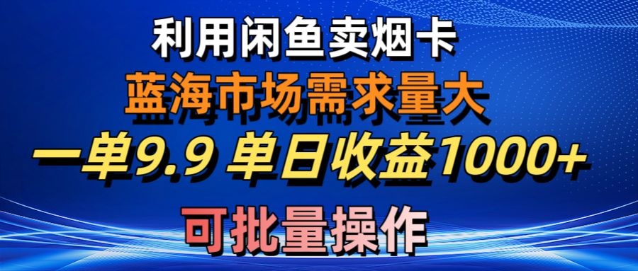 （10579期）利用咸鱼卖烟卡，蓝海市场需求量大，一单9.9单日收益1000+，可批量操作| 网创圈