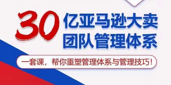 （10622期）30亿 亚马逊 大卖团队管理体系，一套课，帮你重塑管理体系与管理技巧| 网创圈