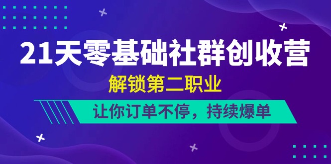 （10621期）21天-零基础社群 创收营，解锁第二职业，让你订单不停，持续爆单（22节）| 网创圈