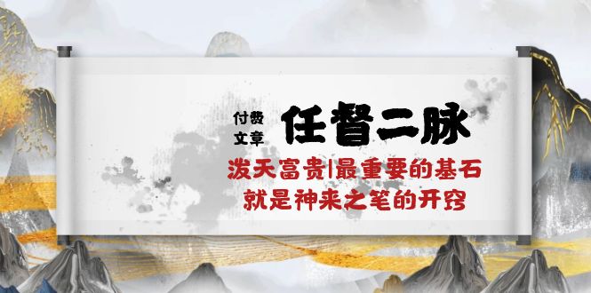 （10659期）某付费文章《任督 二脉 泼天富贵|最重要的基石 就是神来之笔的开窍|万字》| 网创圈