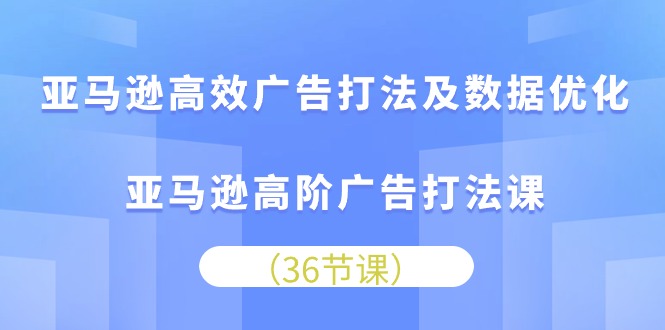 （10649期）亚马逊高效广告打法及数据优化，亚马逊高阶广告打法课| 网创圈