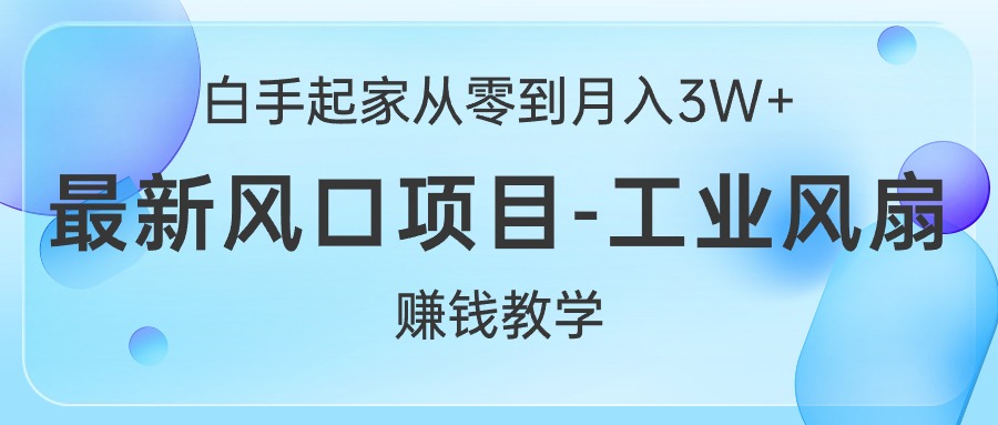 （10663期）白手起家从零到月入3W+，最新风口项目-工业风扇赚钱教学| 网创圈