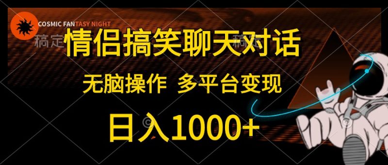 （10654期）情侣搞笑聊天对话，日入1000+,无脑操作，多平台变现| 网创圈