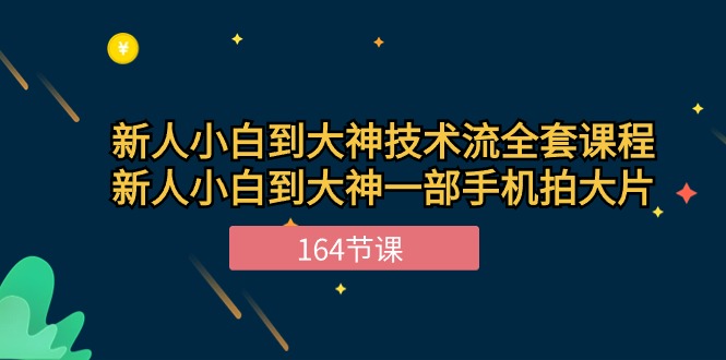 （10685期）新手小白到大神-技术流全套课程，新人小白到大神一部手机拍大片-164节课| 网创圈