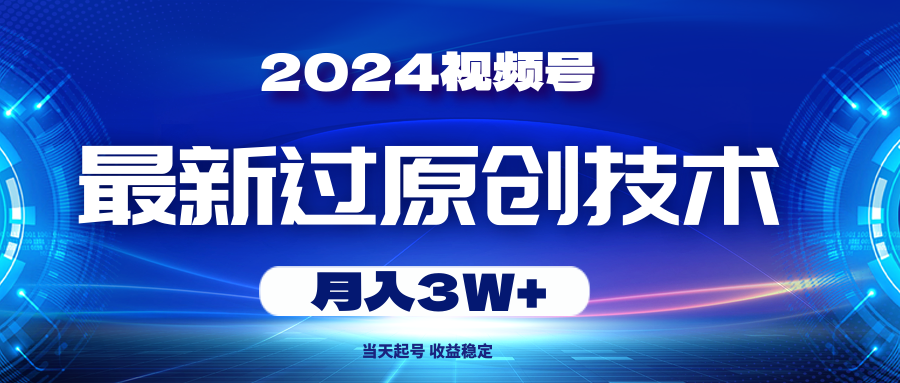 （10704期）2024视频号最新过原创技术，当天起号，收益稳定，月入3W+| 网创圈