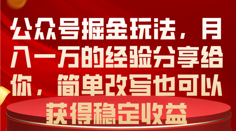 （10753期）公众号掘金玩法，月入一万的经验分享给你，简单改写也可以获得稳定收益| 网创圈