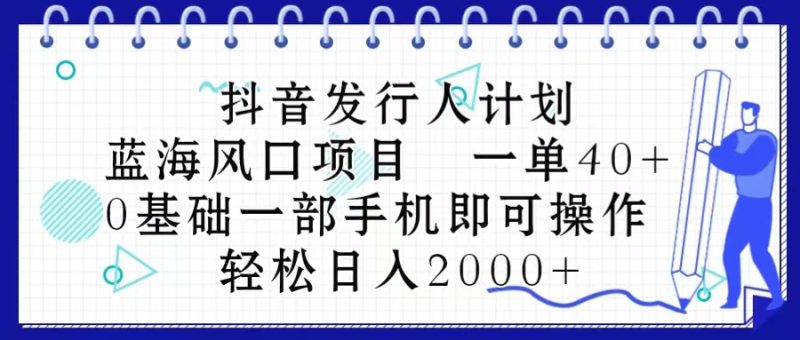 （10756期）抖音发行人计划，蓝海风口项目 一单40，0基础一部手机即可操作 日入2000＋| 网创圈