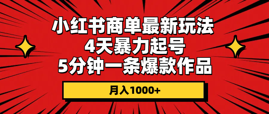 （10779期）小红书商单最新玩法 4天暴力起号 5分钟一条爆款作品 月入1000+| 网创圈